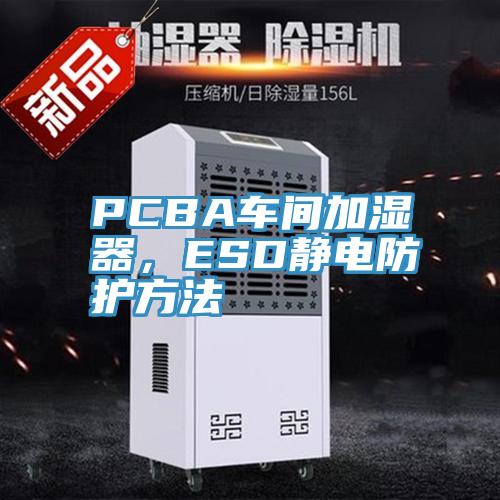 PCBA車間加濕器，ESD靜電防護方法