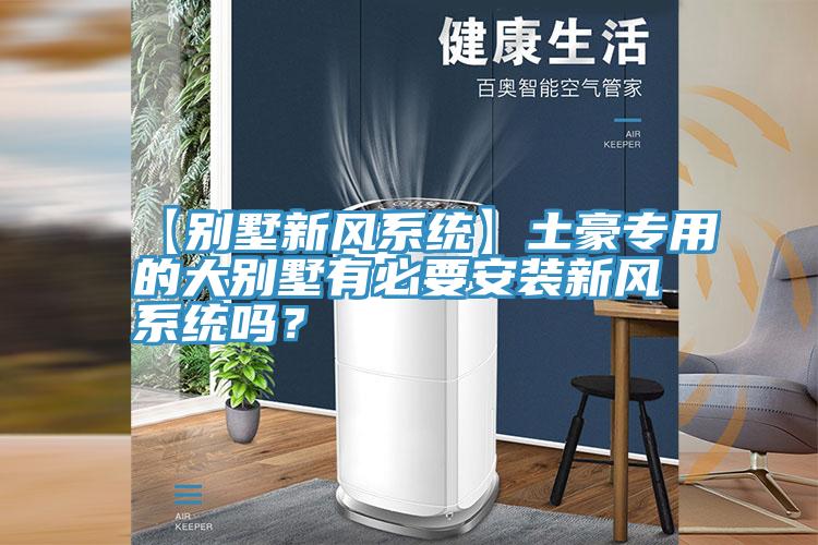 【別墅新風係統】土豪專用的大別墅有必要安裝新風係統嗎？