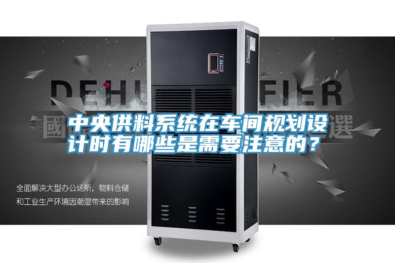中央供料係統在車間規劃設計時有哪些是需要注意的？