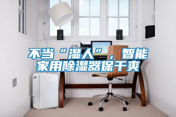 不當“濕人”，智能家用除濕器保幹爽