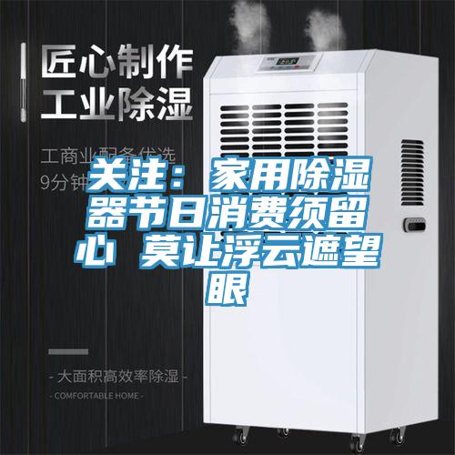 關注：家用除濕器節日消費須留心 莫讓浮雲遮望眼