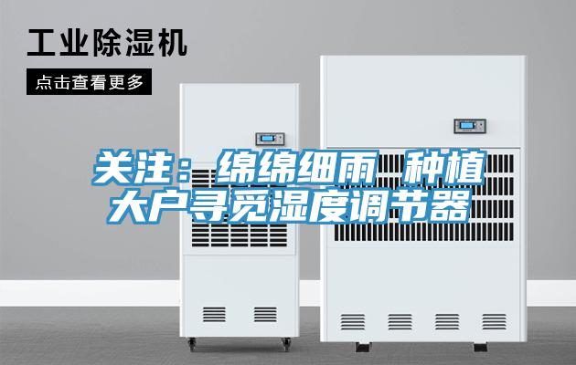 關注：綿綿細雨 種植大戶尋覓濕度調節器