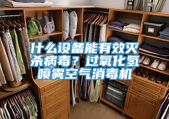 什麽設備能有效滅殺病毒？過氧化氫噴霧空氣消毒機