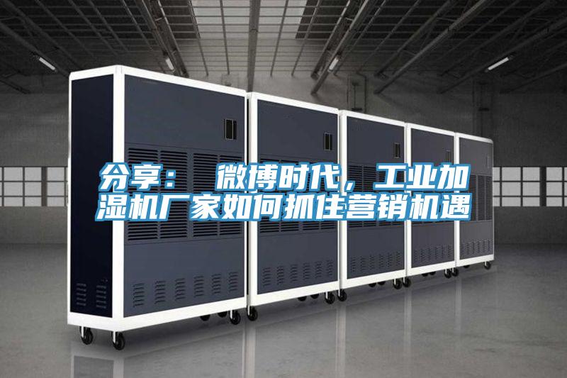 分享： 微博時代，工業加濕機廠家如何抓住營銷機遇
