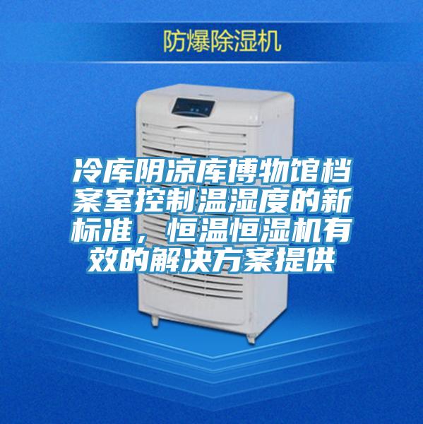 冷庫陰涼庫博物館檔案室控製溫濕度的新標準，恒溫恒濕機有效的解決方案提供