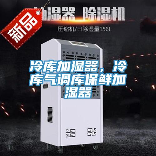 冷庫加濕器，冷庫氣調庫保鮮加濕器