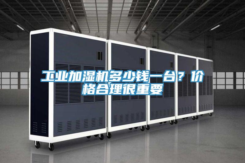 工業加濕機多少錢一台？價格合理很重要