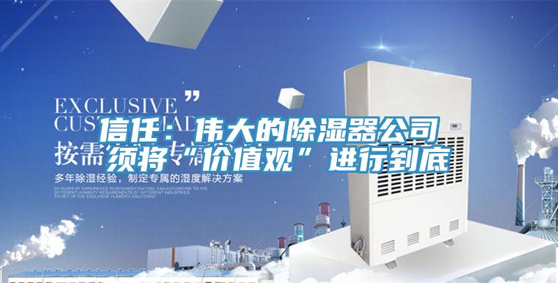 信任：偉大的除濕器公司 須將“價值觀”進行到底