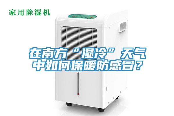 在南方“濕冷”天氣中如何保暖防感冒？