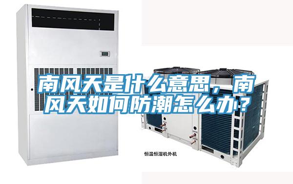 南風天是什麽意思，南風天如何防潮怎麽辦？