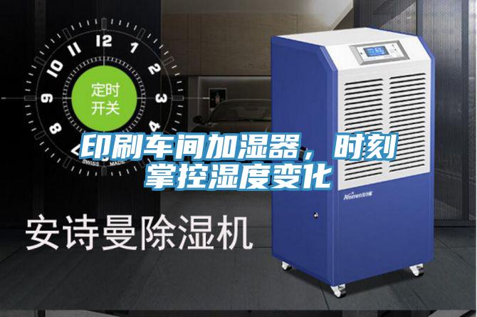 印刷車間加濕器，時刻掌控濕度變化