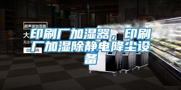 印刷廠加濕器，印刷廠加濕除靜電降塵設備