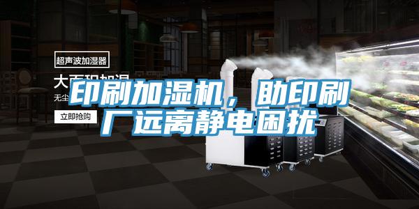 印刷加濕機，助印刷廠遠離靜電困擾