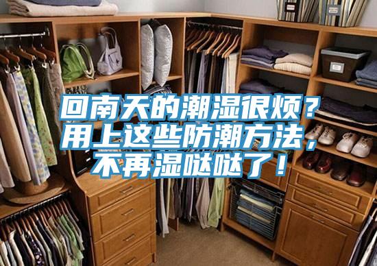 回南天的潮濕很煩？用上這些防潮方法，不再濕噠噠了！