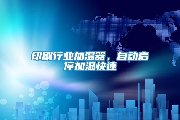 印刷行業加濕器，自動啟停加濕快速