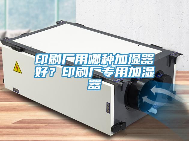 印刷廠用哪種加濕器好？印刷廠專用加濕器