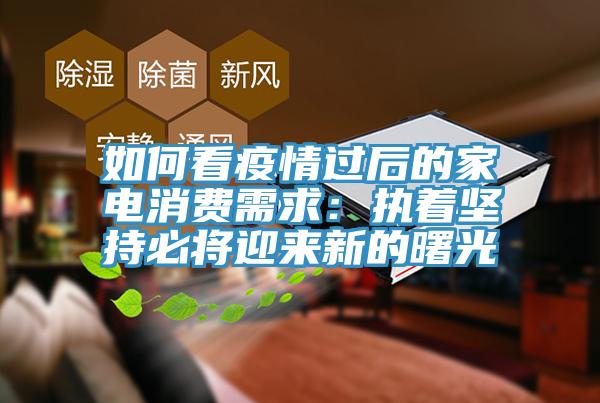 如何看疫情過後的家電消費需求：執著堅持必將迎來新的曙光