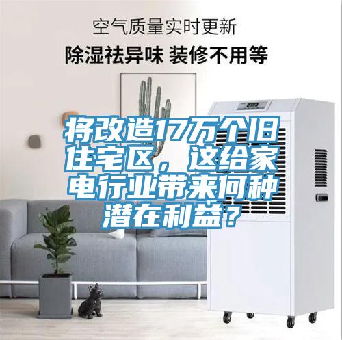將改造17萬個舊住宅區，這給家電行業帶來何種潛在利益？