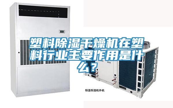 塑料除濕幹燥機在塑料行業主要作用是什麽？