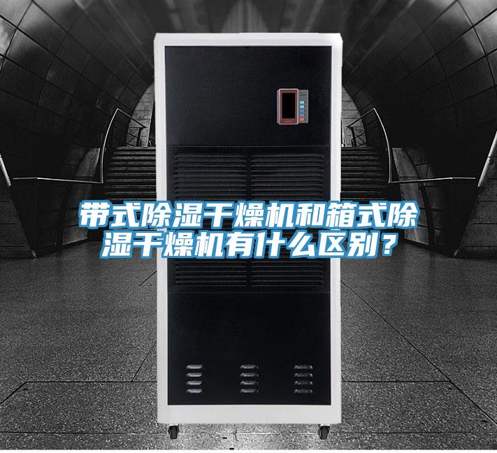 帶式除濕幹燥機和箱式除濕幹燥機有什麽區別？