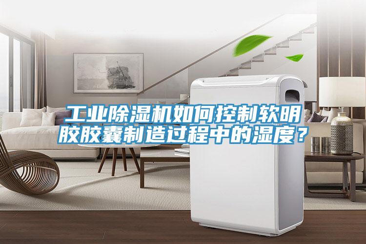 工業草莓小视频黄色如何控製軟明膠膠囊製造過程中的濕度？