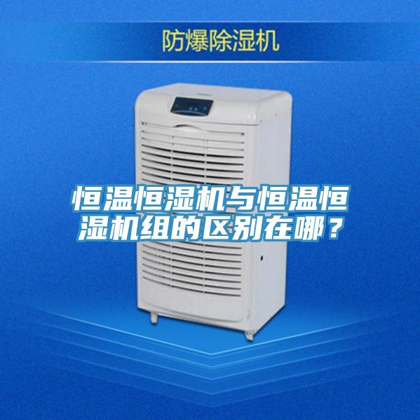 恒溫恒濕機與恒溫恒濕機組的區別在哪？