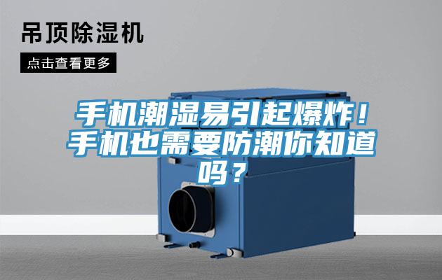 手機潮濕易引起爆炸！手機也需要防潮你知道嗎？