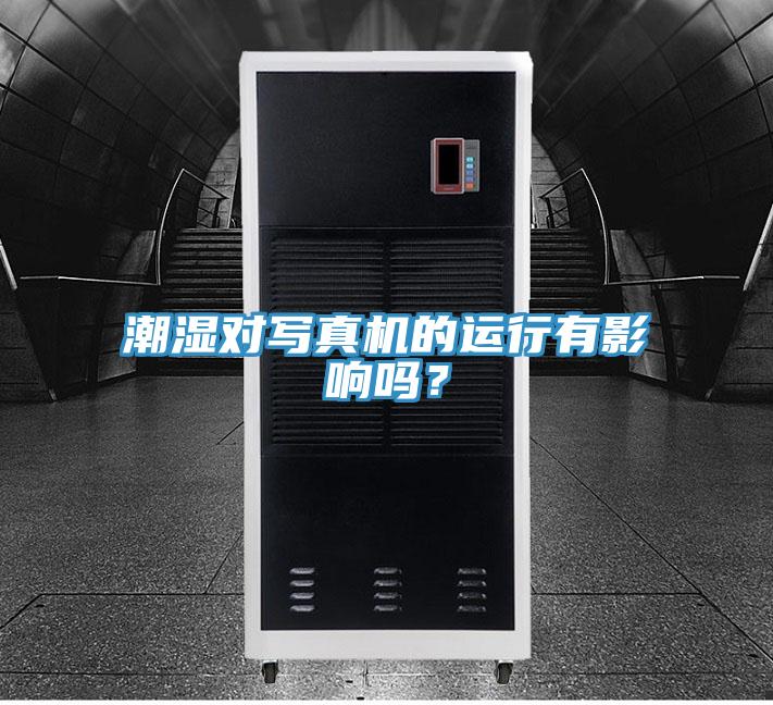 潮濕對寫真機的運行有影響嗎？