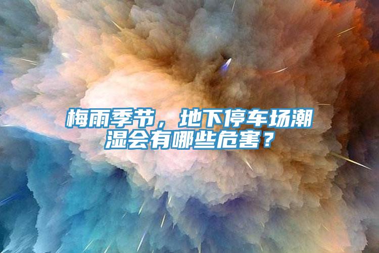 梅雨季節，地下停車場潮濕會有哪些危害？