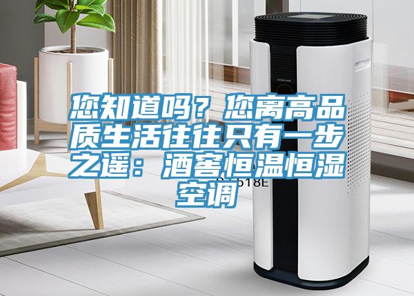 您知道嗎？您離高品質生活往往隻有一步之遙：酒窖恒溫恒濕空調