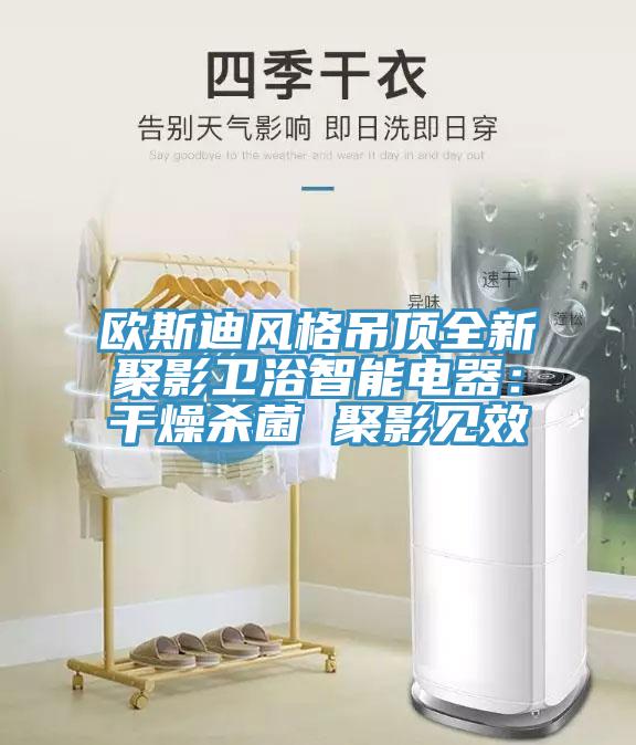 歐斯迪風格吊頂全新聚影衛浴智能電器：幹燥殺菌 聚影見效