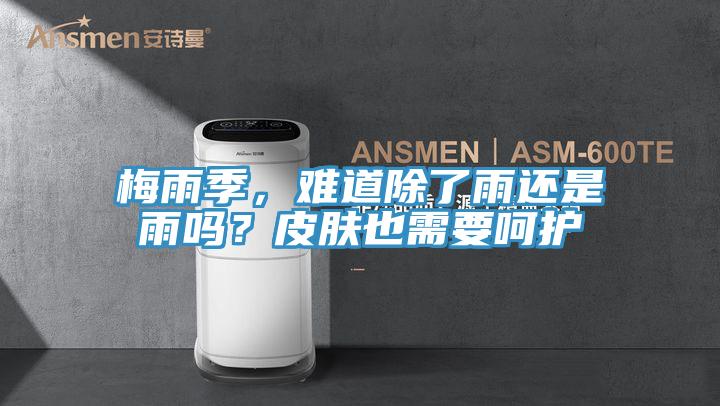 梅雨季，難道除了雨還是雨嗎？皮膚也需要嗬護