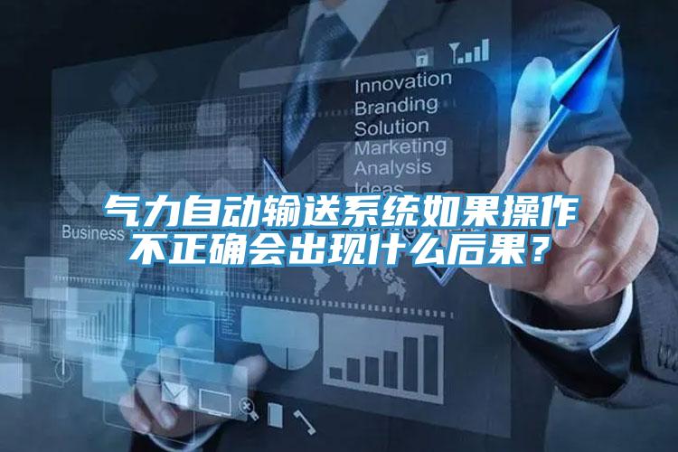 氣力自動輸送係統如果操作不正確會出現什麽後果？