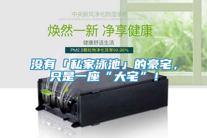 沒有「私家泳池」的豪宅，隻是一座“大宅”！