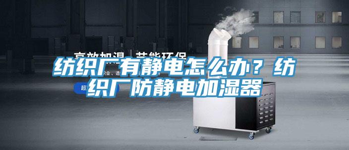 紡織廠有靜電怎麽辦？紡織廠防靜電加濕器