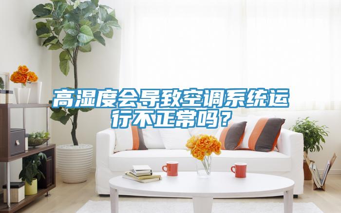 高濕度會導致空調係統運行不正常嗎？