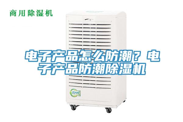 電子產品怎麽防潮？電子產品防潮草莓小视频黄色