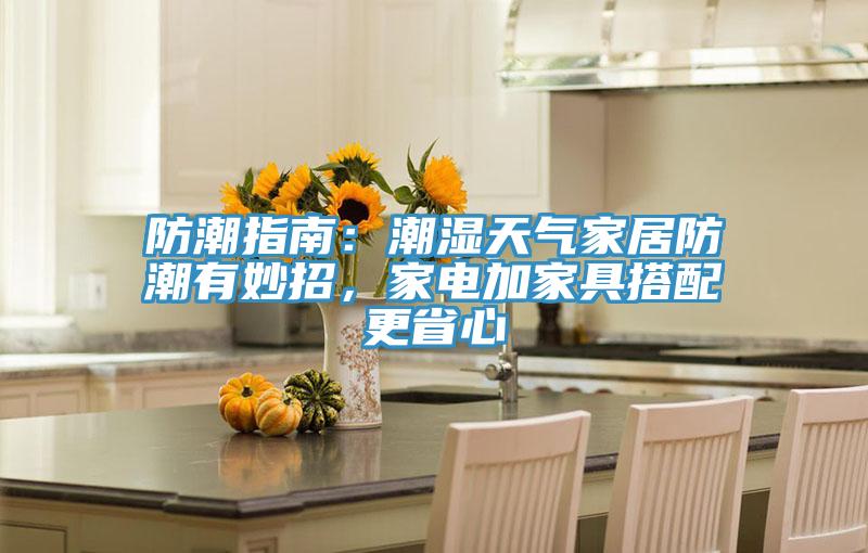 防潮指南：潮濕天氣家居防潮有妙招，家電加家具搭配更省心