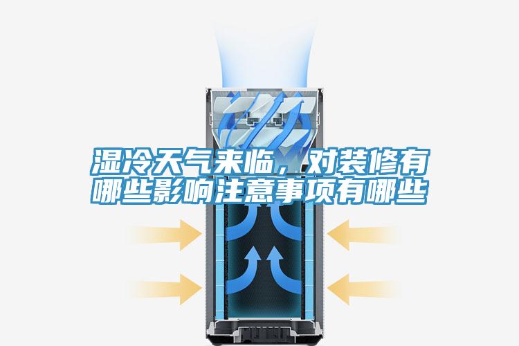 濕冷天氣來臨，對裝修有哪些影響注意事項有哪些