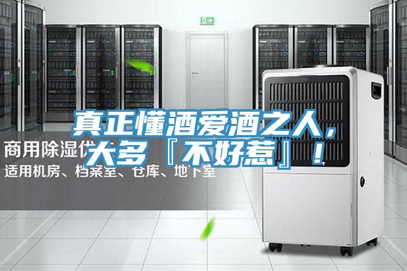 真正懂酒愛酒之人，大多『不好惹』！