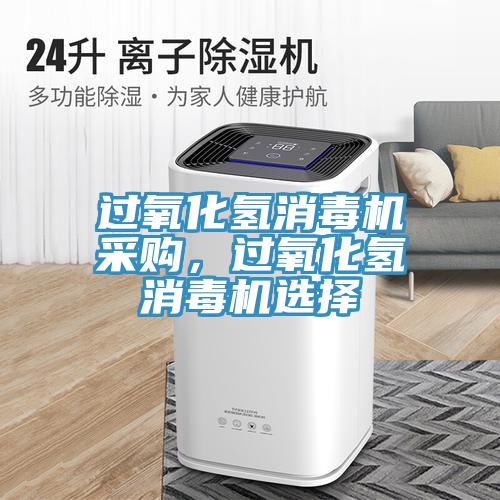 過氧化氫消毒機采購，過氧化氫消毒機選擇
