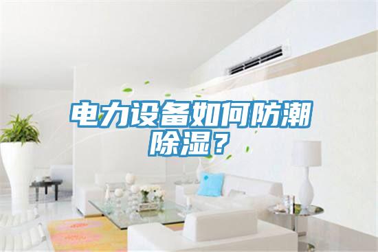 電力設備如何防潮除濕？