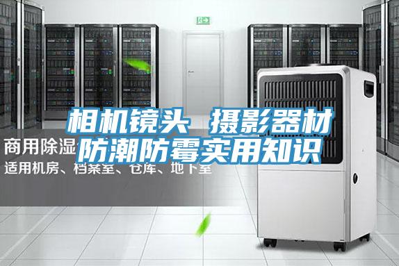 相機鏡頭 攝影器材防潮防黴實用知識