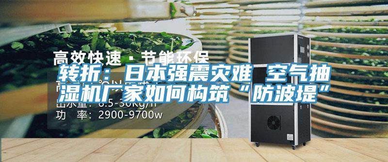 轉折：日本強震災難 空氣抽濕機廠家如何構築“防波堤”