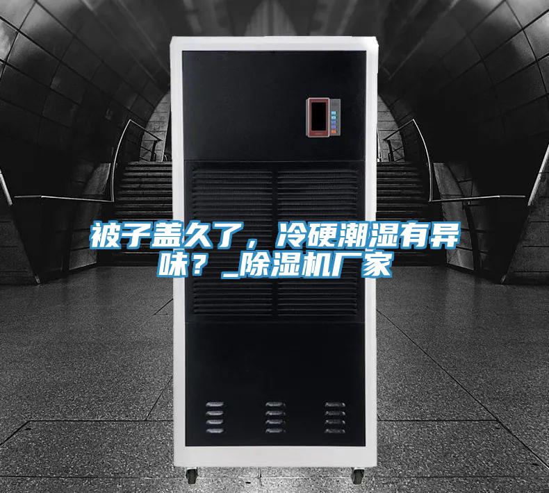 被子蓋久了，冷硬潮濕有異味？_草莓小视频黄色廠家