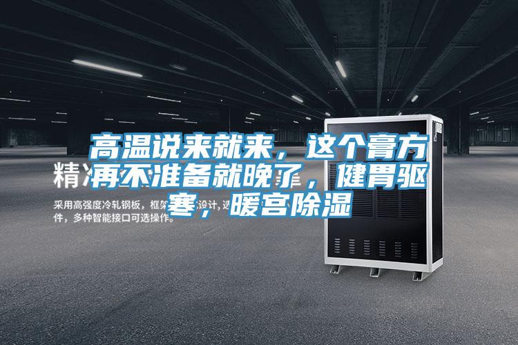 高溫說來就來，這個膏方再不準備就晚了，健胃驅寒，暖宮除濕