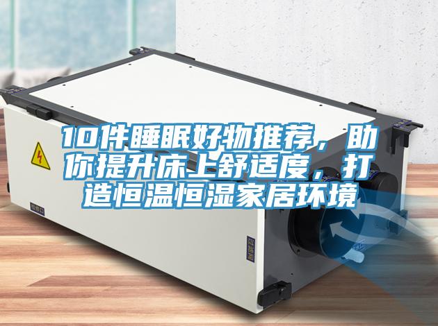 10件睡眠好物推薦，助你提升床上舒適度，打造恒溫恒濕家居環境