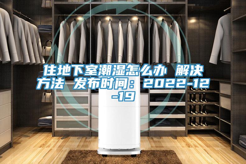 住地下室潮濕怎麽辦 解決方法 發布時間：2022-12-19