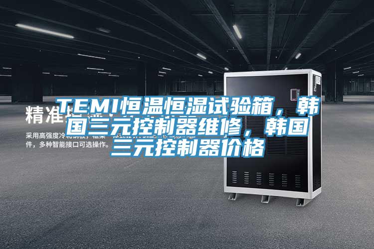 TEMI恒溫恒濕試驗箱，韓國三元控製器維修，韓國三元控製器價格