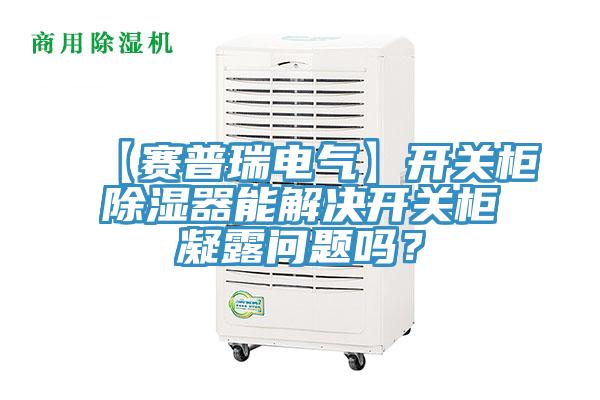【賽普瑞電氣】開關櫃除濕器能解決開關櫃凝露問題嗎？
